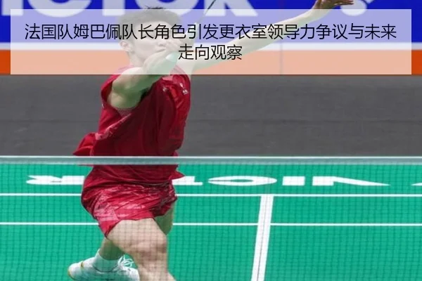 法国队姆巴佩队长角色引发更衣室领导力争议与未来走向观察
