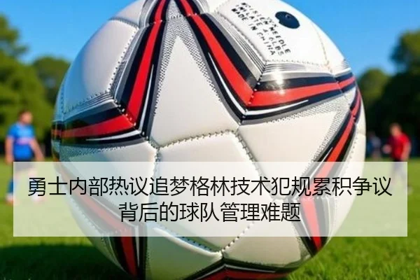 勇士内部热议追梦格林技术犯规累积争议背后的球队管理难题