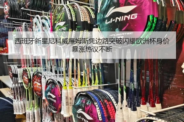 西班牙新星尼科威廉姆斯凭边路突破闪耀欧洲杯身价暴涨热议不断