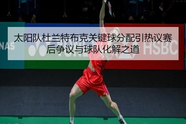 太阳队杜兰特布克关键球分配引热议赛后争议与球队化解之道
