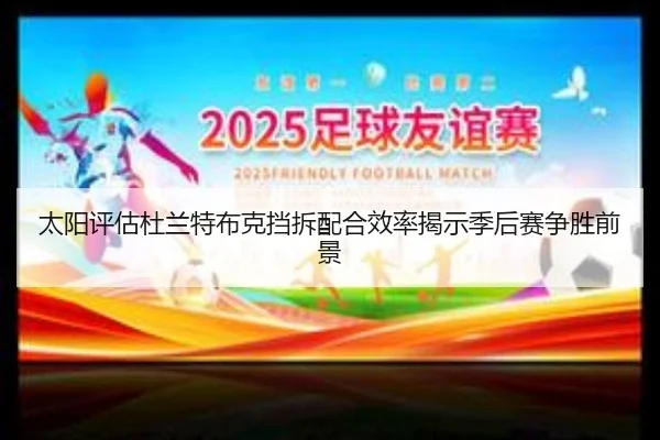 太阳评估杜兰特布克挡拆配合效率揭示季后赛争胜前景