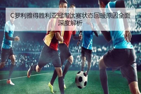 C罗利雅得胜利亚冠淘汰赛状态回暖原因全面深度解析