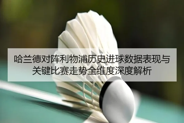 哈兰德对阵利物浦历史进球数据表现与关键比赛走势全维度深度解析