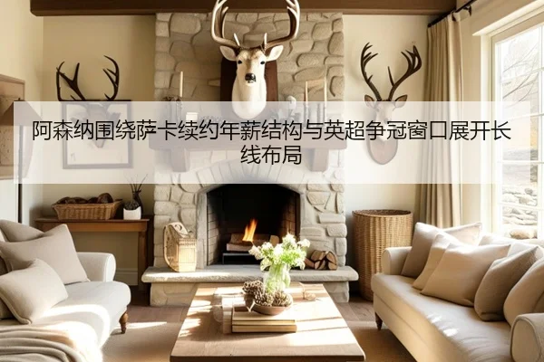 阿森纳围绕萨卡续约年薪结构与英超争冠窗口展开长线布局