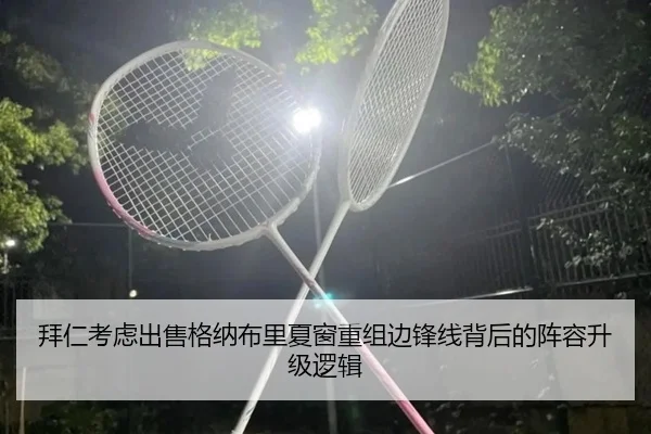 拜仁考虑出售格纳布里夏窗重组边锋线背后的阵容升级逻辑