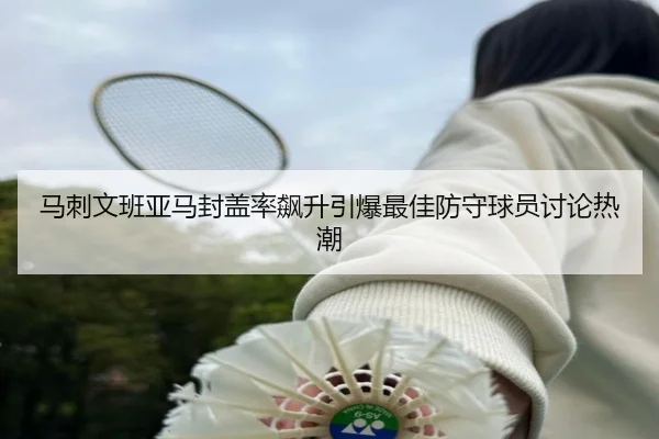 马刺文班亚马封盖率飙升引爆最佳防守球员讨论热潮