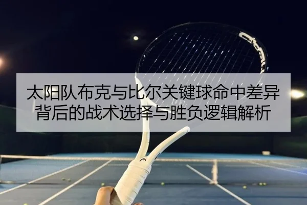 太阳队布克与比尔关键球命中差异背后的战术选择与胜负逻辑解析