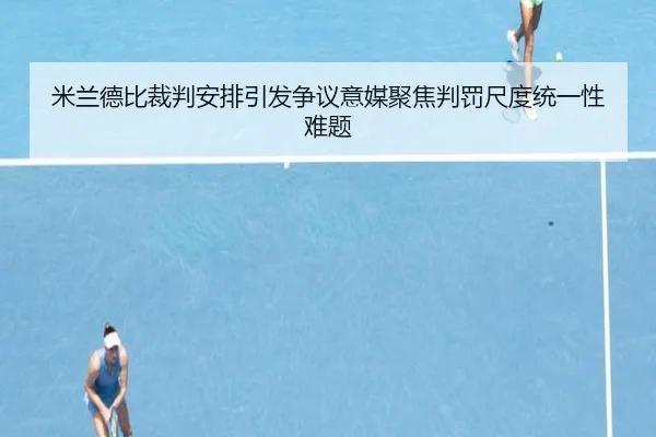 米兰德比裁判安排引发争议意媒聚焦判罚尺度统一性难题