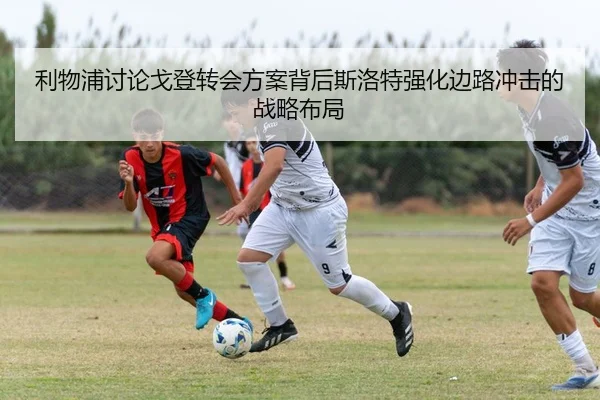 利物浦讨论戈登转会方案背后斯洛特强化边路冲击的战略布局